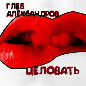 Рецензия на сингл Глеба Александрова - ‘Целовать’